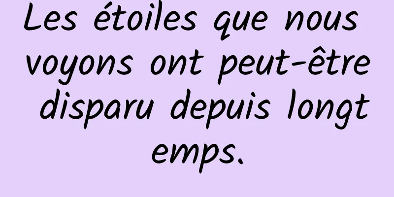 Les étoiles que nous voyons ont peut-être disparu depuis longtemps.