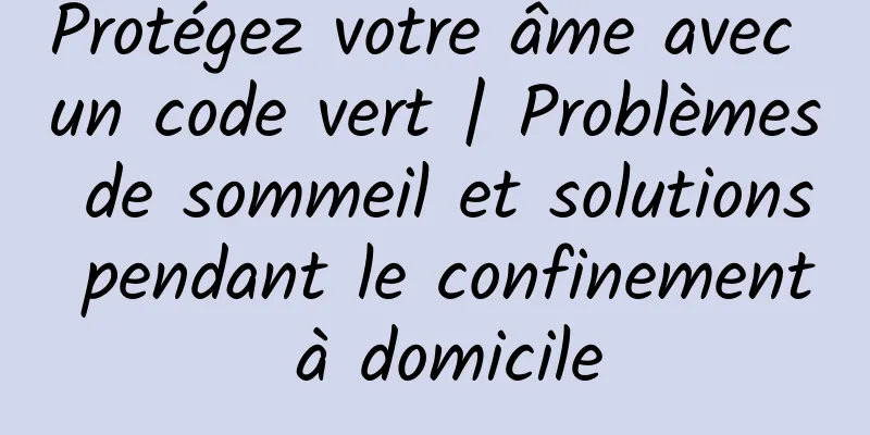 Protégez votre âme avec un code vert | Problèmes de sommeil et solutions pendant le confinement à domicile