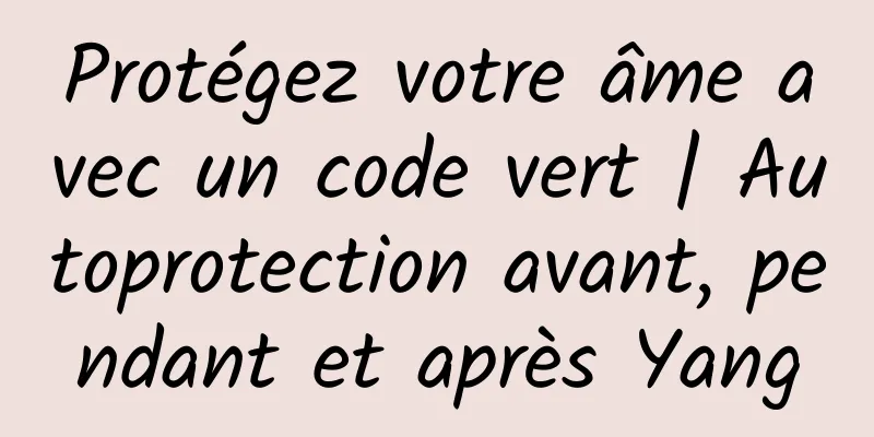 Protégez votre âme avec un code vert | Autoprotection avant, pendant et après Yang