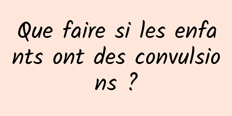 Que faire si les enfants ont des convulsions ?