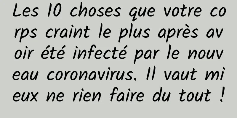 Les 10 choses que votre corps craint le plus après avoir été infecté par le nouveau coronavirus. Il vaut mieux ne rien faire du tout !