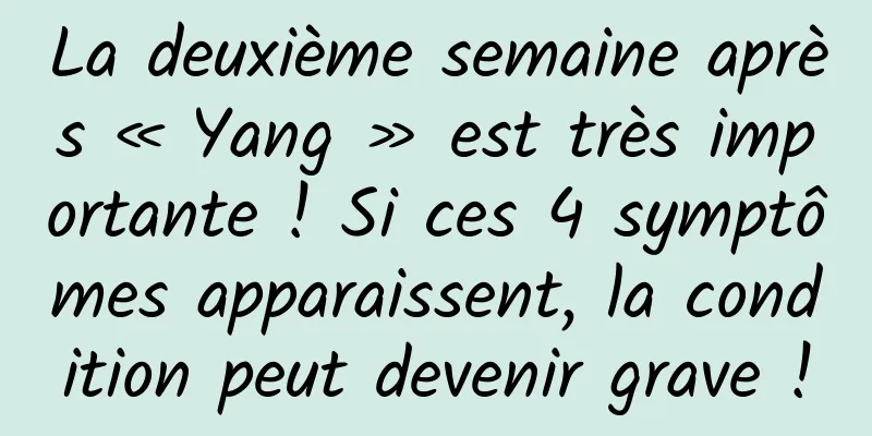 La deuxième semaine après « Yang » est très importante ! Si ces 4 symptômes apparaissent, la condition peut devenir grave !