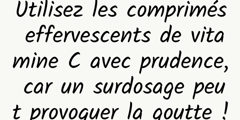 Utilisez les comprimés effervescents de vitamine C avec prudence, car un surdosage peut provoquer la goutte !