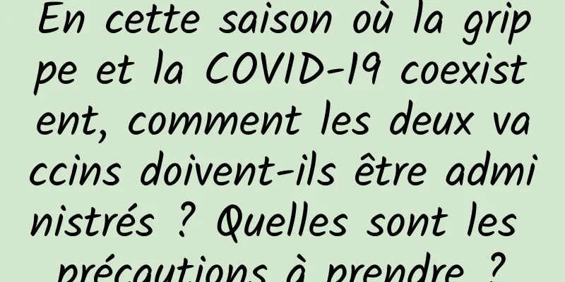 En cette saison où la grippe et la COVID-19 coexistent, comment les deux vaccins doivent-ils être administrés ? Quelles sont les précautions à prendre ?