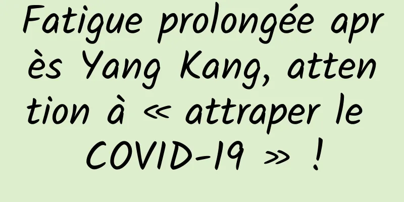 Fatigue prolongée après Yang Kang, attention à « attraper le COVID-19 » !