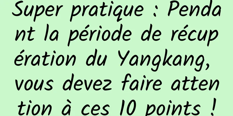 Super pratique : Pendant la période de récupération du Yangkang, vous devez faire attention à ces 10 points !