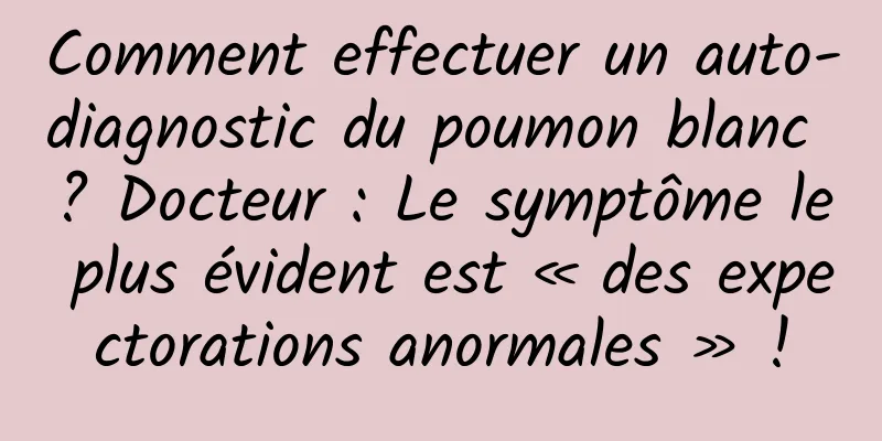 Comment effectuer un auto-diagnostic du poumon blanc ? Docteur : Le symptôme le plus évident est « des expectorations anormales » !