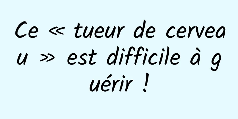 Ce « tueur de cerveau » est difficile à guérir !