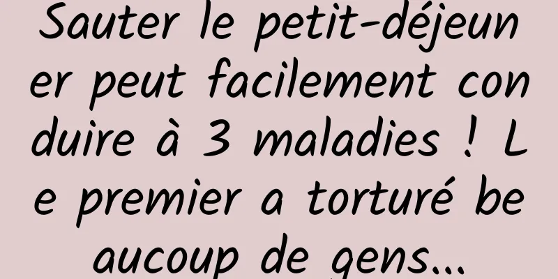 Sauter le petit-déjeuner peut facilement conduire à 3 maladies ! Le premier a torturé beaucoup de gens...