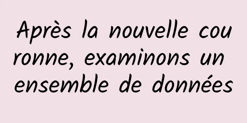 Après la nouvelle couronne, examinons un ensemble de données