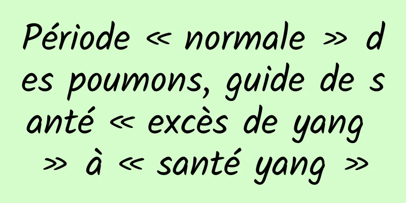 Période « normale » des poumons, guide de santé « excès de yang » à « santé yang »