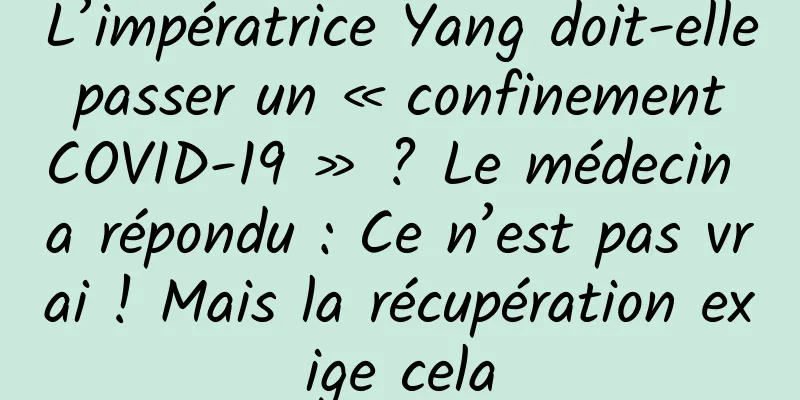 L’impératrice Yang doit-elle passer un « confinement COVID-19 » ? Le médecin a répondu : Ce n’est pas vrai ! Mais la récupération exige cela
