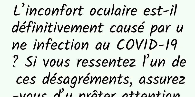 L’inconfort oculaire est-il définitivement causé par une infection au COVID-19 ? Si vous ressentez l’un de ces désagréments, assurez-vous d’y prêter attention.