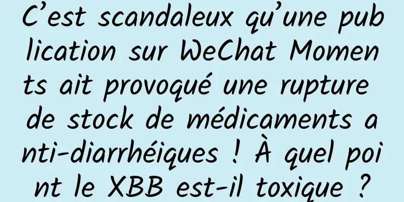 C’est scandaleux qu’une publication sur WeChat Moments ait provoqué une rupture de stock de médicaments anti-diarrhéiques ! À quel point le XBB est-il toxique ?