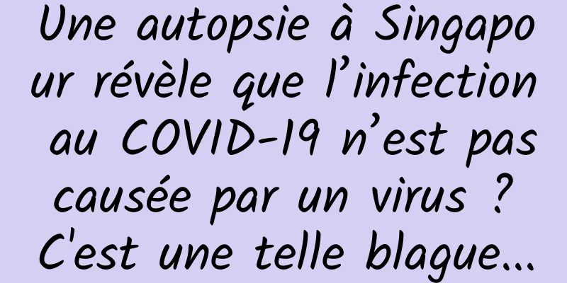 Une autopsie à Singapour révèle que l’infection au COVID-19 n’est pas causée par un virus ? C'est une telle blague...