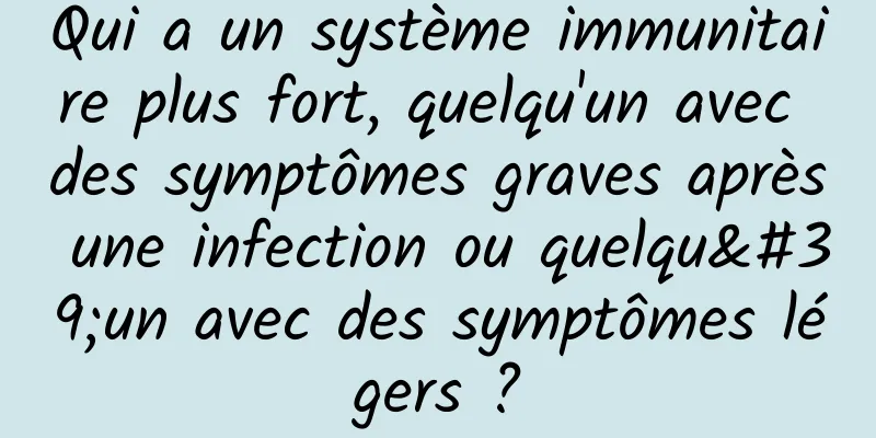 Qui a un système immunitaire plus fort, quelqu'un avec des symptômes graves après une infection ou quelqu'un avec des symptômes légers ?