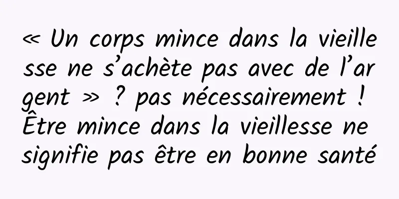 « Un corps mince dans la vieillesse ne s’achète pas avec de l’argent » ? pas nécessairement ! Être mince dans la vieillesse ne signifie pas être en bonne santé