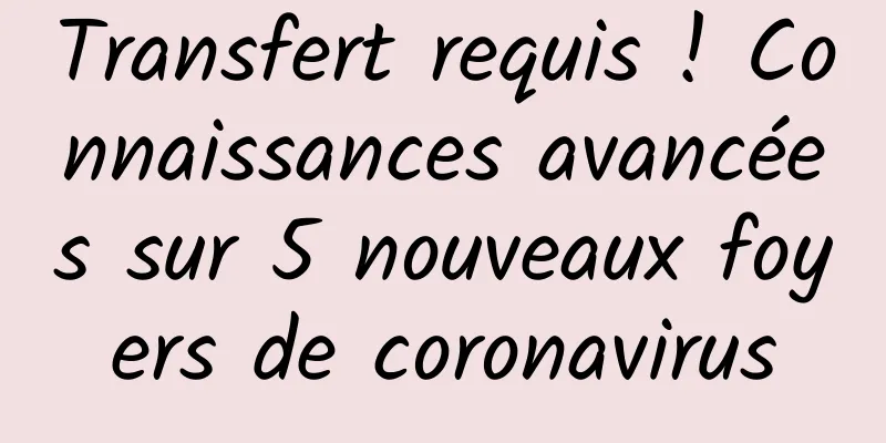 Transfert requis ! Connaissances avancées sur 5 nouveaux foyers de coronavirus