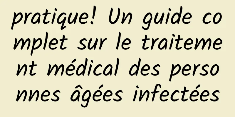 pratique! Un guide complet sur le traitement médical des personnes âgées infectées