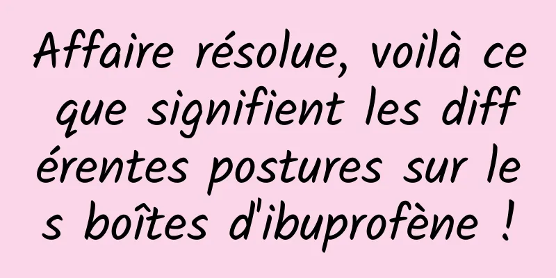 Affaire résolue, voilà ce que signifient les différentes postures sur les boîtes d'ibuprofène !