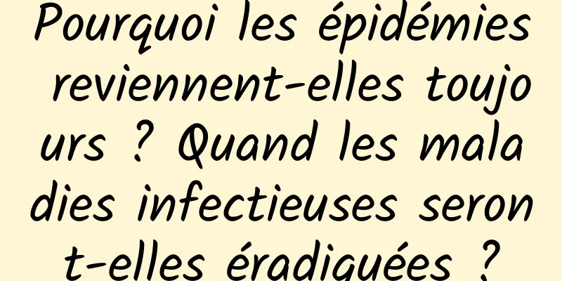 Pourquoi les épidémies reviennent-elles toujours ? Quand les maladies infectieuses seront-elles éradiquées ?