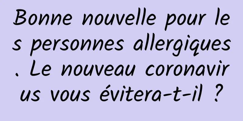 Bonne nouvelle pour les personnes allergiques. Le nouveau coronavirus vous évitera-t-il ?