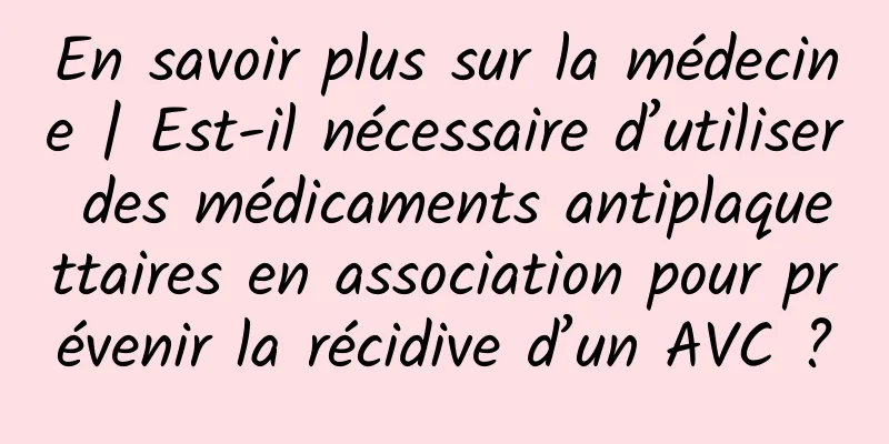 En savoir plus sur la médecine | Est-il nécessaire d’utiliser des médicaments antiplaquettaires en association pour prévenir la récidive d’un AVC ?