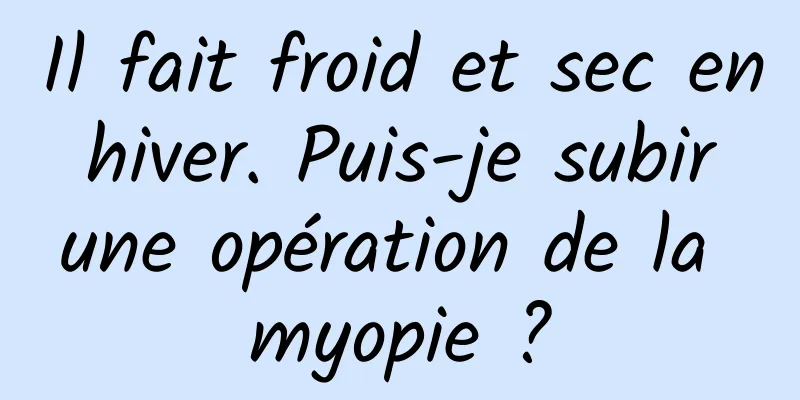 Il fait froid et sec en hiver. Puis-je subir une opération de la myopie ?