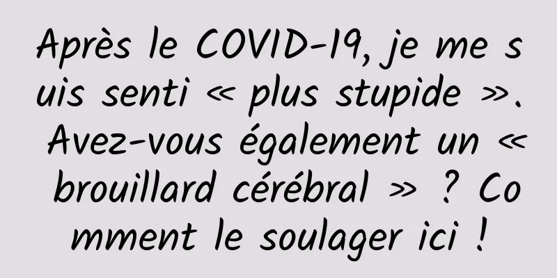 Après le COVID-19, je me suis senti « plus stupide ». Avez-vous également un « brouillard cérébral » ? Comment le soulager ici !