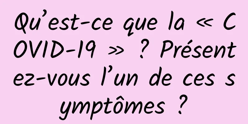 Qu’est-ce que la « COVID-19 » ? Présentez-vous l’un de ces symptômes ?