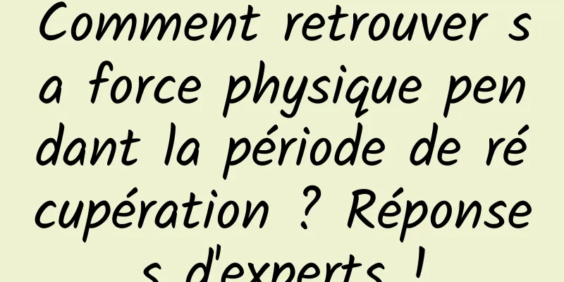 Comment retrouver sa force physique pendant la période de récupération ? Réponses d'experts !