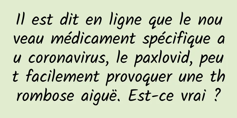 Il est dit en ligne que le nouveau médicament spécifique au coronavirus, le paxlovid, peut facilement provoquer une thrombose aiguë. Est-ce vrai ?