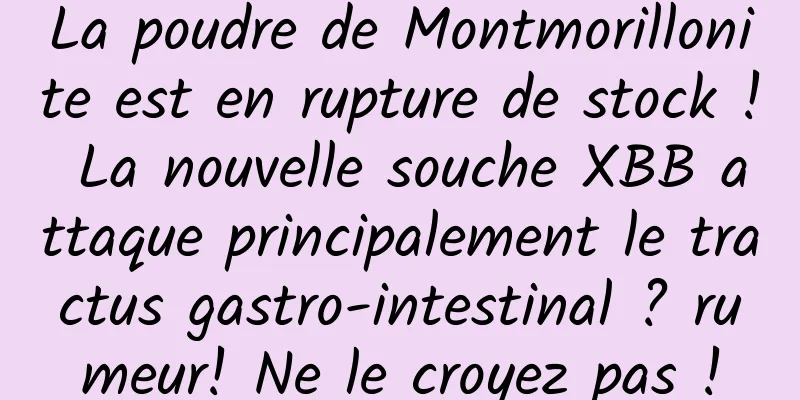 La poudre de Montmorillonite est en rupture de stock ! La nouvelle souche XBB attaque principalement le tractus gastro-intestinal ? rumeur! Ne le croyez pas !
