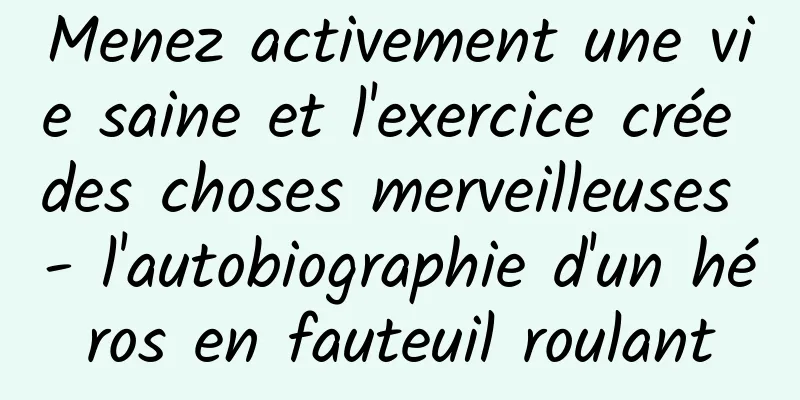 Menez activement une vie saine et l'exercice crée des choses merveilleuses - l'autobiographie d'un héros en fauteuil roulant