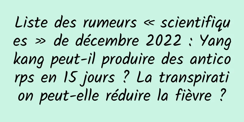 Liste des rumeurs « scientifiques » de décembre 2022 : Yangkang peut-il produire des anticorps en 15 jours ? La transpiration peut-elle réduire la fièvre ?