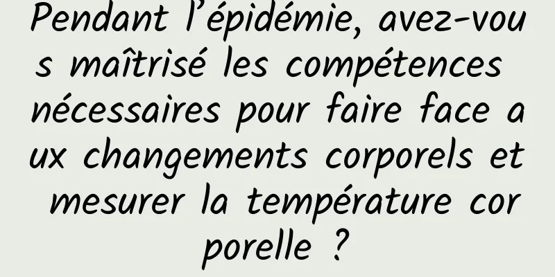Pendant l’épidémie, avez-vous maîtrisé les compétences nécessaires pour faire face aux changements corporels et mesurer la température corporelle ?
