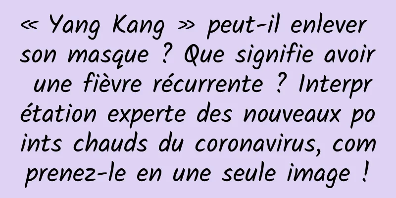 « Yang Kang » peut-il enlever son masque ? Que signifie avoir une fièvre récurrente ? Interprétation experte des nouveaux points chauds du coronavirus, comprenez-le en une seule image !