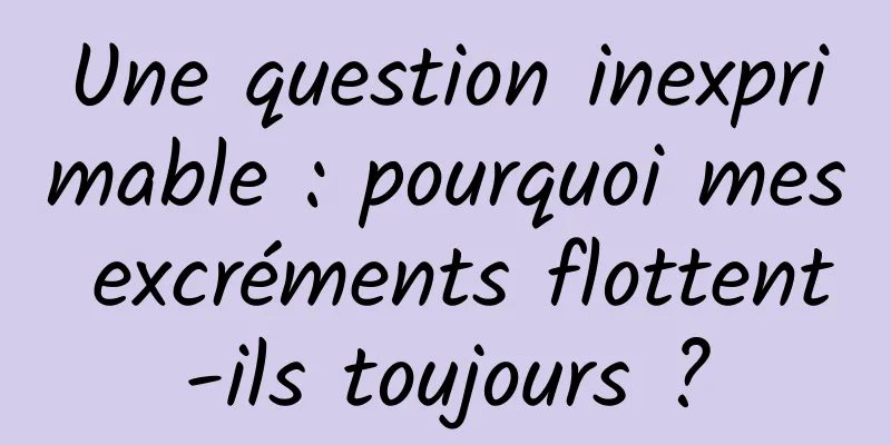 Une question inexprimable : pourquoi mes excréments flottent-ils toujours ?