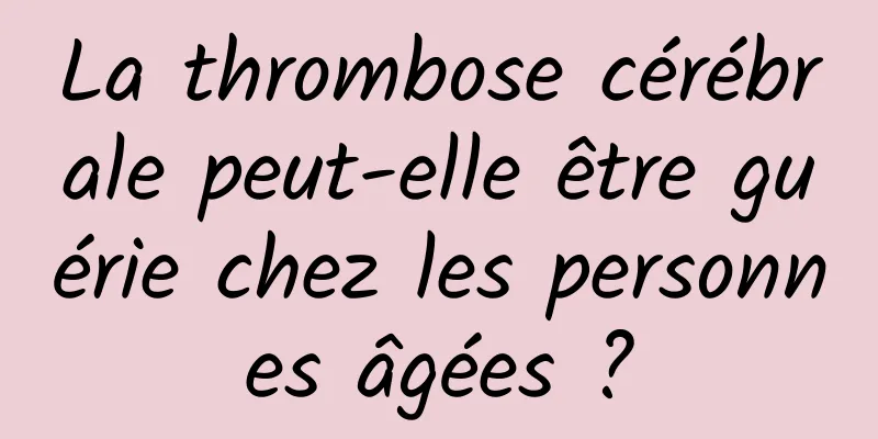La thrombose cérébrale peut-elle être guérie chez les personnes âgées ?