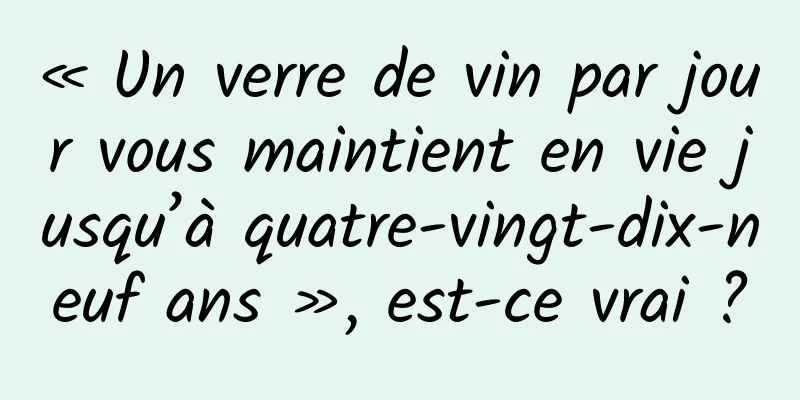 « Un verre de vin par jour vous maintient en vie jusqu’à quatre-vingt-dix-neuf ans », est-ce vrai ?