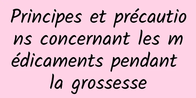 Principes et précautions concernant les médicaments pendant la grossesse