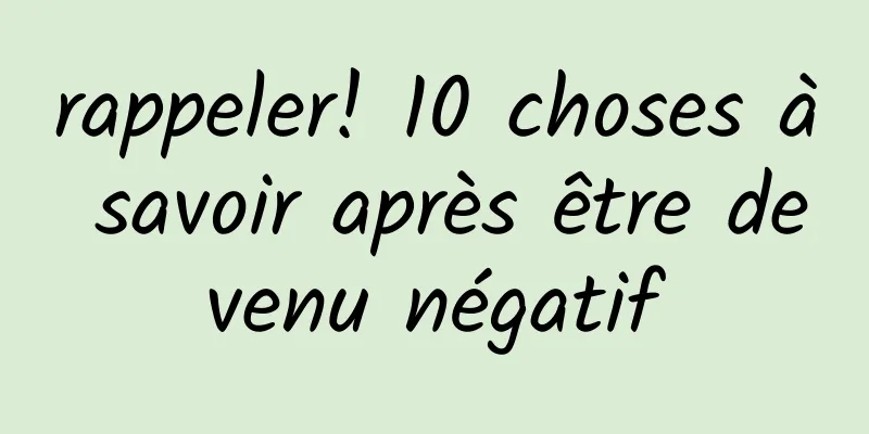 rappeler! 10 choses à savoir après être devenu négatif