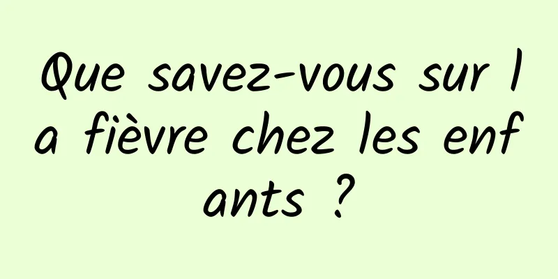 Que savez-vous sur la fièvre chez les enfants ?