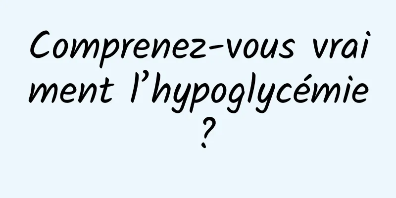 Comprenez-vous vraiment l’hypoglycémie ?