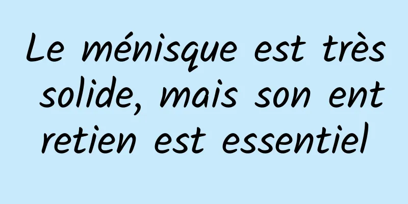 Le ménisque est très solide, mais son entretien est essentiel