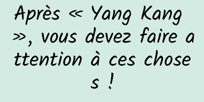 Après « Yang Kang », vous devez faire attention à ces choses !