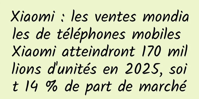 Xiaomi : les ventes mondiales de téléphones mobiles Xiaomi atteindront 170 millions d'unités en 2025, soit 14 % de part de marché