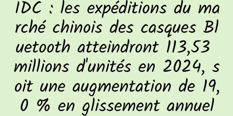 IDC : les expéditions du marché chinois des casques Bluetooth atteindront 113,53 millions d'unités en 2024, soit une augmentation de 19,0 % en glissement annuel