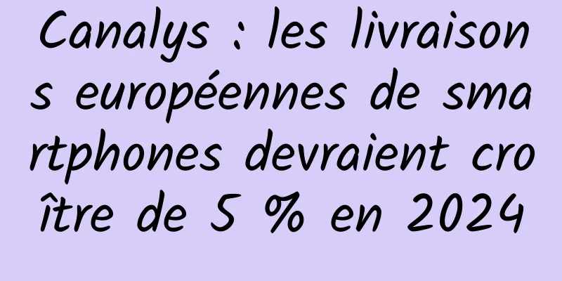 Canalys : les livraisons européennes de smartphones devraient croître de 5 % en 2024