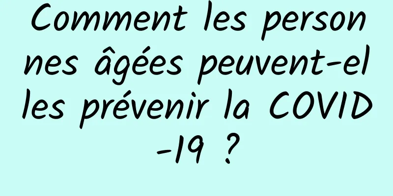 Comment les personnes âgées peuvent-elles prévenir la COVID-19 ?